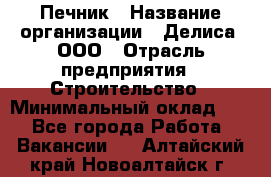 Печник › Название организации ­ Делиса, ООО › Отрасль предприятия ­ Строительство › Минимальный оклад ­ 1 - Все города Работа » Вакансии   . Алтайский край,Новоалтайск г.